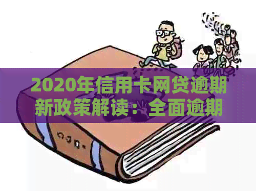 2020年信用卡网贷逾期新政策解读：全面逾期，如何应对？