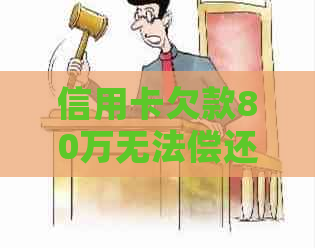 信用卡欠款80万无法偿还的后果：除了坐牢还有其他解决办法吗？