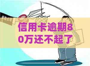 信用卡逾期80万还不起了