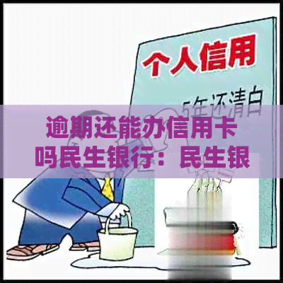 逾期还能办信用卡吗民生银行：民生银行卡逾期的影响及解决办法