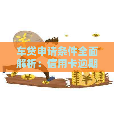 车贷申请条件全面解析：信用卡逾期记录对办理车贷的影响及解决方案