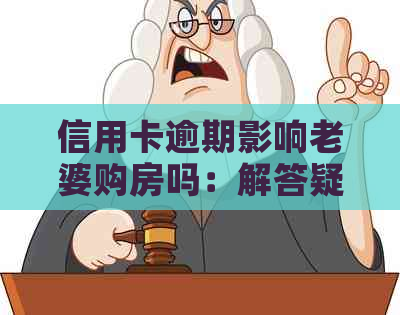 信用卡逾期影响老婆购房吗：解答疑问，分析情况与对策