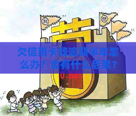 欠信用卡钱逾期半年怎么办？会有什么后果？