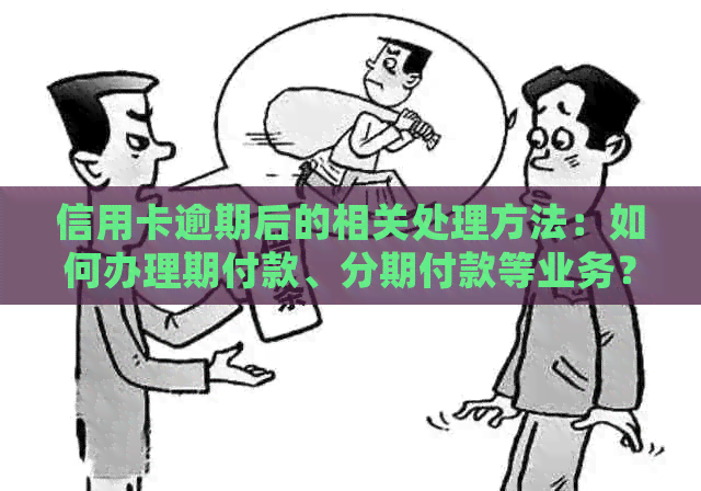 信用卡逾期后的相关处理方法：如何办理期付款、分期付款等业务？