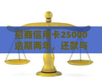 招商信用卡25000逾期两年，还款与重新办理的可能性及金额