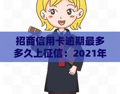 招商信用卡逾期最多多久上：2021年逾期影响及上报时间解答