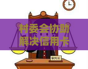 村委会协助解决信用卡逾期问题：怎么办？