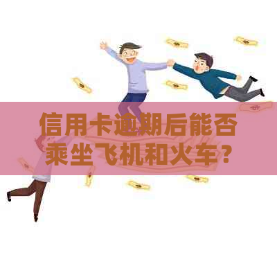 信用卡逾期后能否乘坐飞机和火车？支付宝逾期对旅行的影响及解决方案