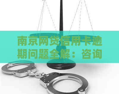 南京网贷信用卡逾期问题全解：咨询部门、应对策略及常见疑问一网打尽