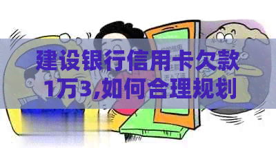 建设银行信用卡欠款1万3,如何合理规划还款并防止逾期的全攻略