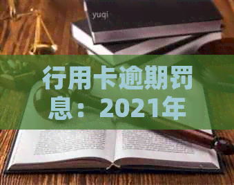 行用卡逾期罚息：2021年逾期还款及利息计算方法