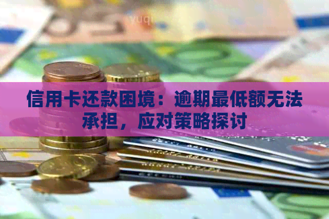 信用卡还款困境：逾期更低额无法承担，应对策略探讨