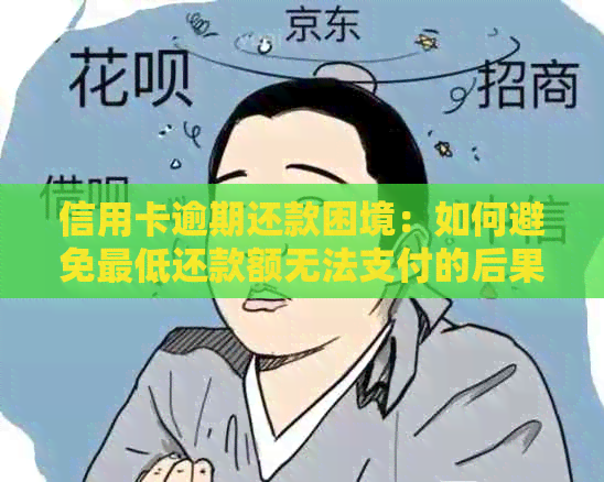 信用卡逾期还款困境：如何避免更低还款额无法支付的后果及解决方法