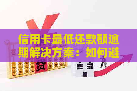 信用卡更低还款额逾期解决方案：如何避免逾期影响信用评分和贷款？