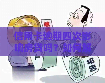 信用卡逾期四次影响房贷吗？如何解决这个问题并顺利申请房贷？