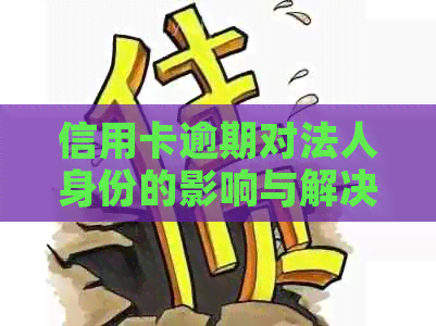 信用卡逾期对法人身份的影响与解决方法：全面解析