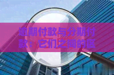 逾期付款与分期付款：它们之间的区别及其影响