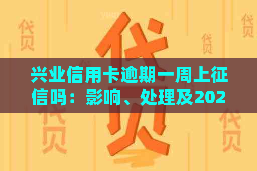 兴业信用卡逾期一周上吗：影响、处理及2021新法规全解