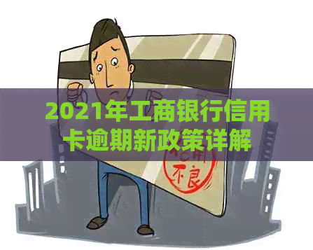 2021年工商银行信用卡逾期新政策详解