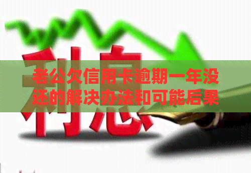 老公欠信用卡逾期一年没还的解决办法和可能后果