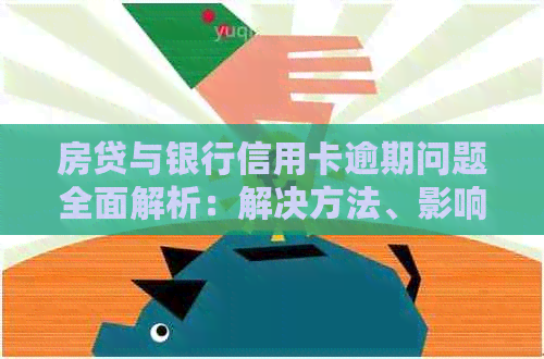 房贷与银行信用卡逾期问题全面解析：解决方法、影响及如何避免逾期风险