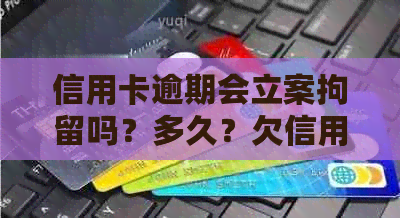 信用卡逾期会立案拘留吗？多久？欠信用卡会被公安局抓吗？