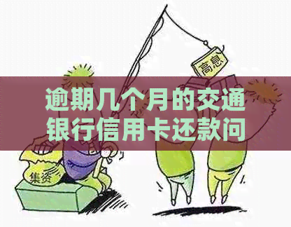 逾期几个月的交通银行信用卡还款问题解决方法与注意事项