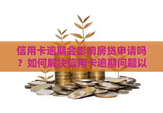 信用卡逾期会影响房贷申请吗？如何解决信用卡逾期问题以便顺利办理房贷？