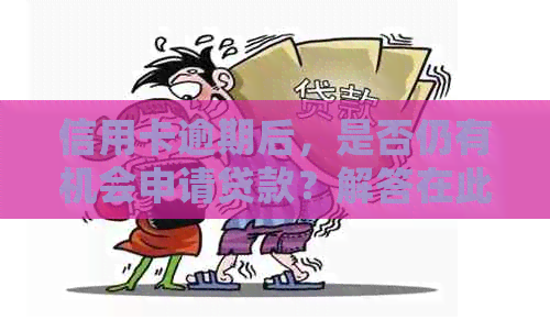 信用卡逾期后，是否仍有机会申请贷款？解答在此！