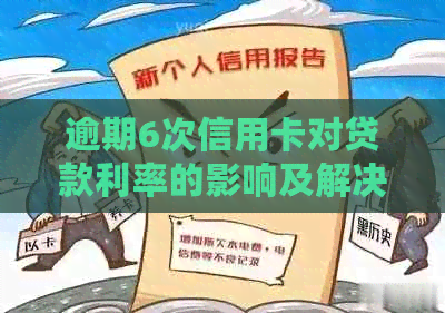 逾期6次信用卡对贷款利率的影响及解决办法