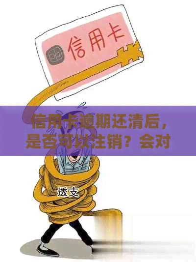 信用卡逾期还清后，是否可以注销？会对记录产生影响吗？