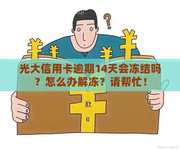 光大信用卡逾期14天会冻结吗？怎么办解冻？请帮忙！