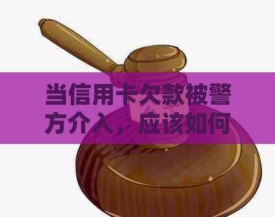 当信用卡欠款被警方介入，应该如何应对？