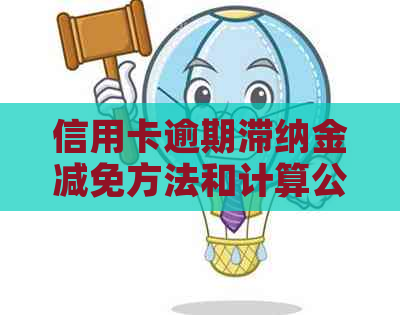 信用卡逾期滞纳金减免方法和计算公式，以及如何收取和理解这一费用。