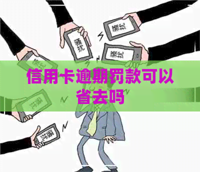 信用卡逾期罚款可以省去吗