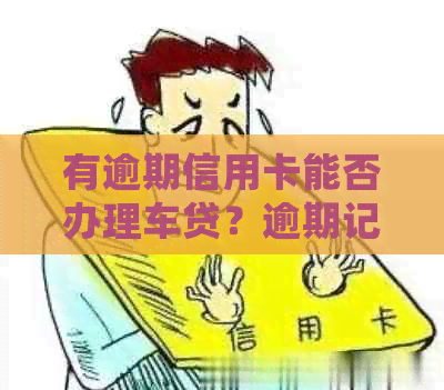 有逾期信用卡能否办理车贷？逾期记录会影响汽车贷款吗？