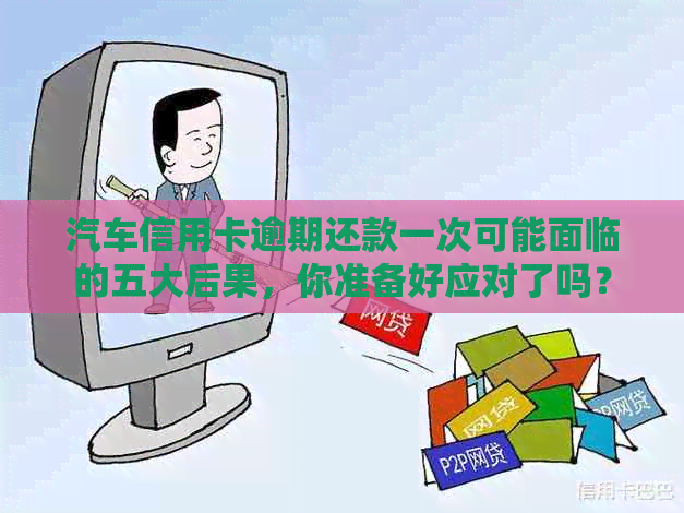 汽车信用卡逾期还款一次可能面临的五大后果，你准备好应对了吗？