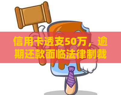 信用卡透支50万，逾期还款面临法律制裁与信用危机