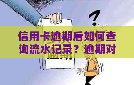 信用卡逾期后如何查询流水记录？逾期对信用记录的影响及解决方法一文解析