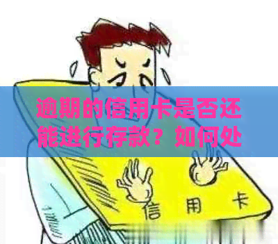 逾期的信用卡是否还能进行存款？如何处理逾期信用卡并进行存款？