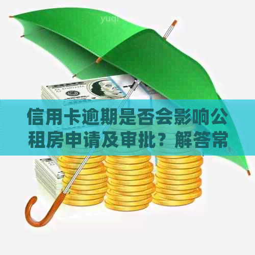 信用卡逾期是否会影响公租房申请及审批？解答常见疑问，全面了解影响因素