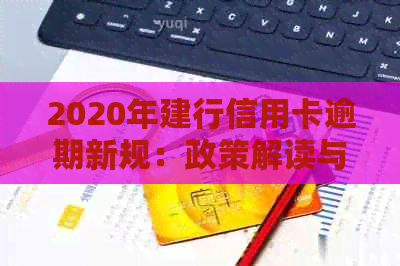 2020年建行信用卡逾期新规：政策解读与信用维护攻略