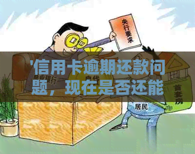 '信用卡逾期还款问题，现在是否还能使用并如何处理？'