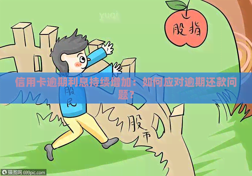 信用卡逾期利息持续增加：如何应对逾期还款问题？