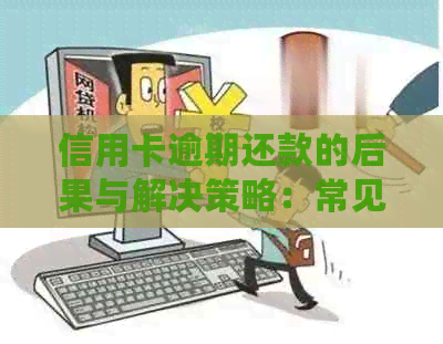 信用卡逾期还款的后果与解决策略：常见问题解答与建议