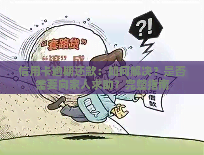 信用卡逾期还款：如何解决？是否需要向家人求助？完整指南