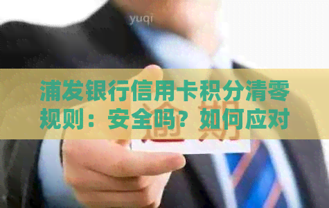 浦发银行信用卡积分清零规则：安全吗？如何应对？有什么用途？