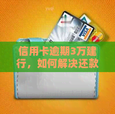 信用卡逾期3万建行，如何解决还款问题和降低信用影响？