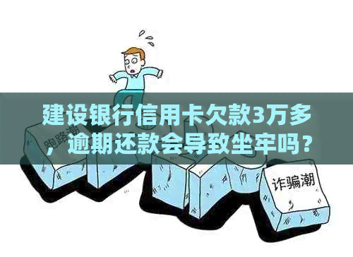 建设银行信用卡欠款3万多，逾期还款会导致坐牢吗？如何妥善处理债务问题？