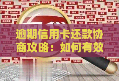 逾期信用卡还款协商攻略：如何有效处理、降低利息及解决罚息问题